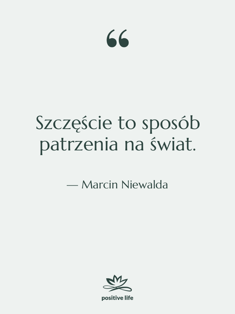 Cytat: Marcin Niewalda - Szczęście to sposób patrzenia na…