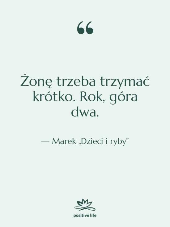 Cytat: Marek „Dzieci i ryby” - Żonę trzeba trzymać krótko. Rok,…
