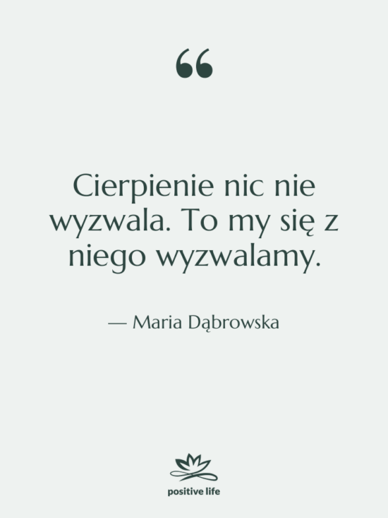 Cytat: Maria Dąbrowska - Cierpienie nic nie wyzwala. To…