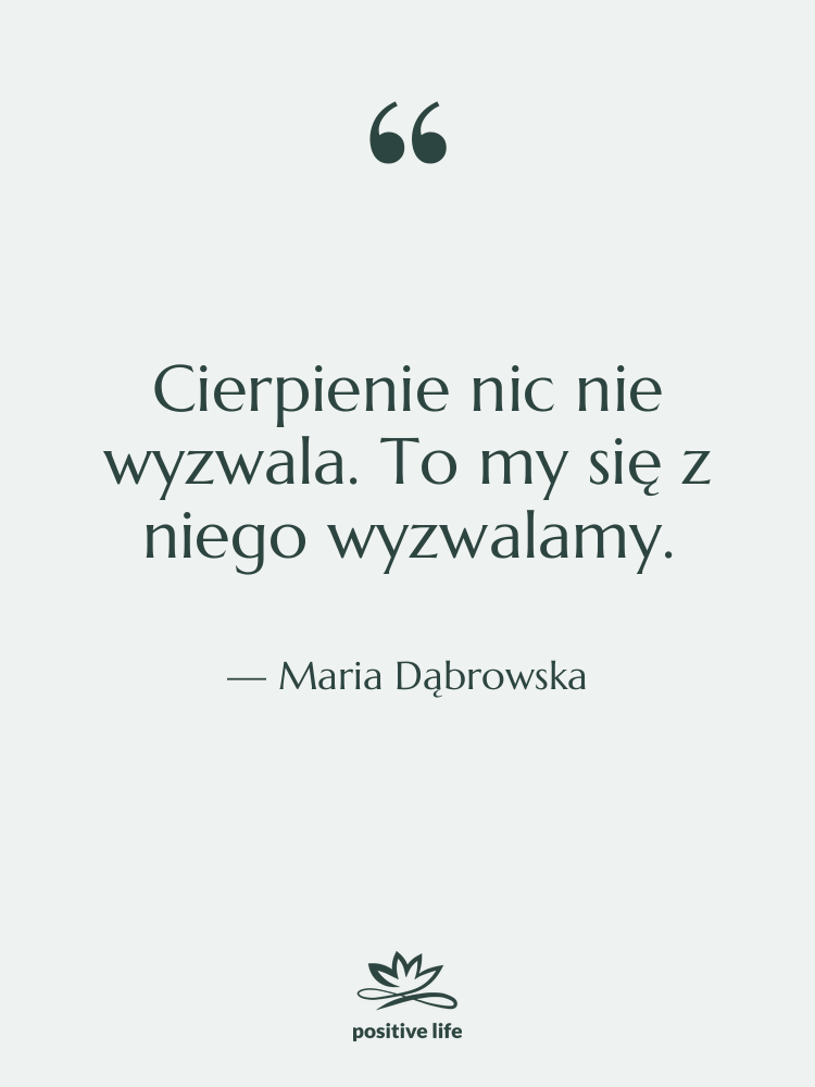Cytat: Maria Dąbrowska - Cierpienie nic nie wyzwala. To…