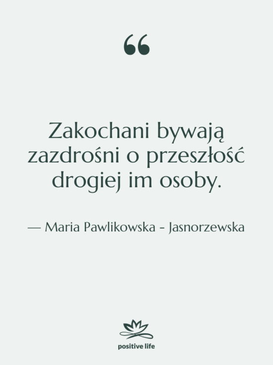 Cytat: Maria Pawlikowska - Jasnorzewska - Zakochani bywają zazdrośni o przeszłość…