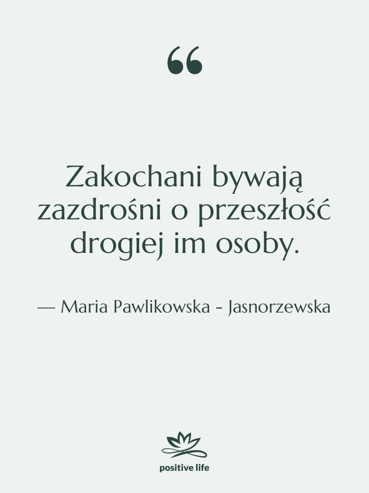 Cytat: Maria Pawlikowska - Jasnorzewska - Zakochani bywają zazdrośni o przeszłość…