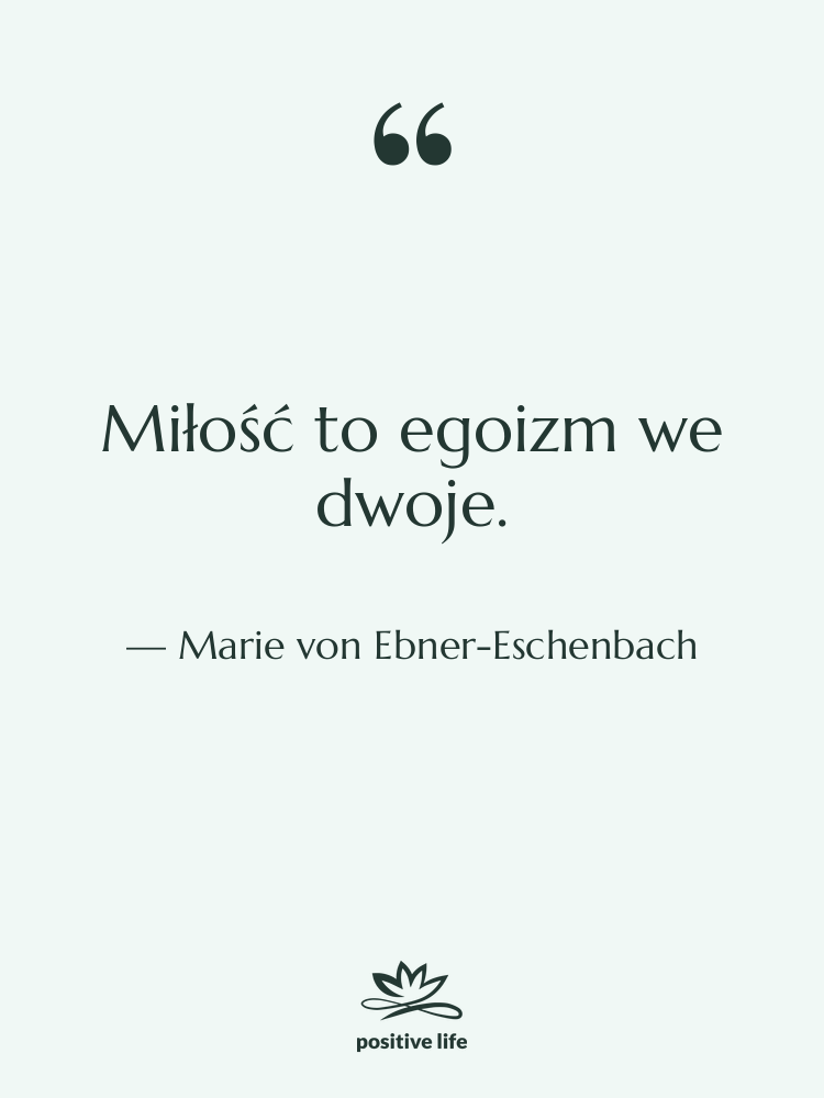 Cytat: Marie von Ebner-Eschenbach - Miłość to egoizm we dwoje.