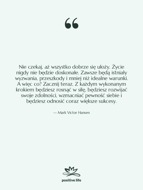 Cytat: Mark Victor Hansen - Nie czekaj, aż wszystko dobrze…