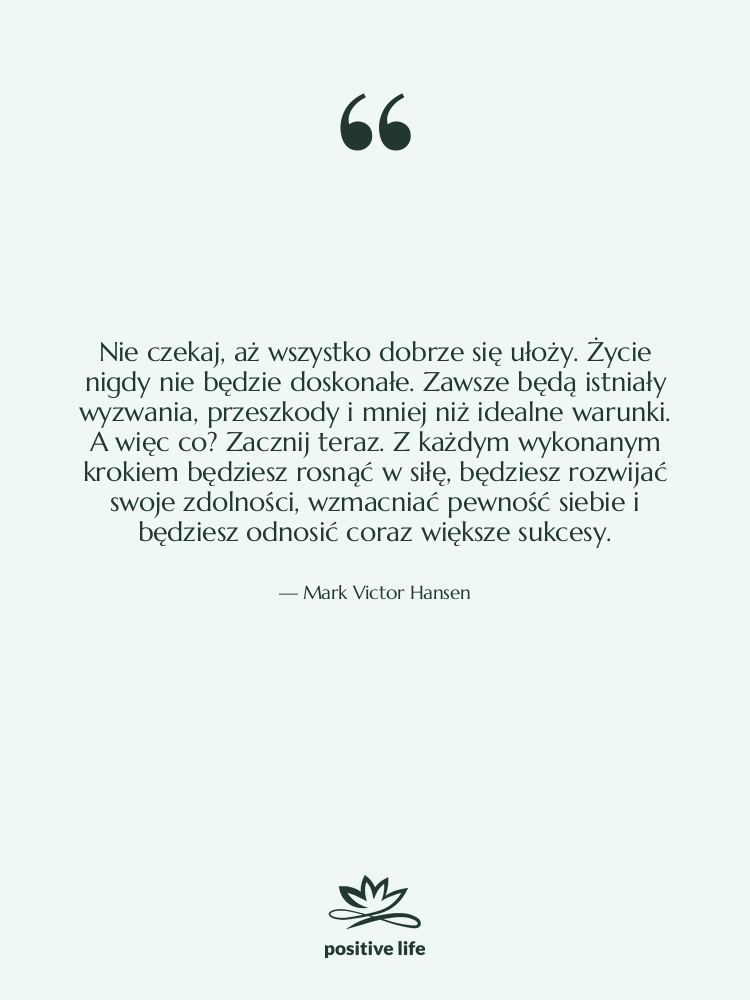 Cytat: Mark Victor Hansen - Nie czekaj, aż wszystko dobrze…