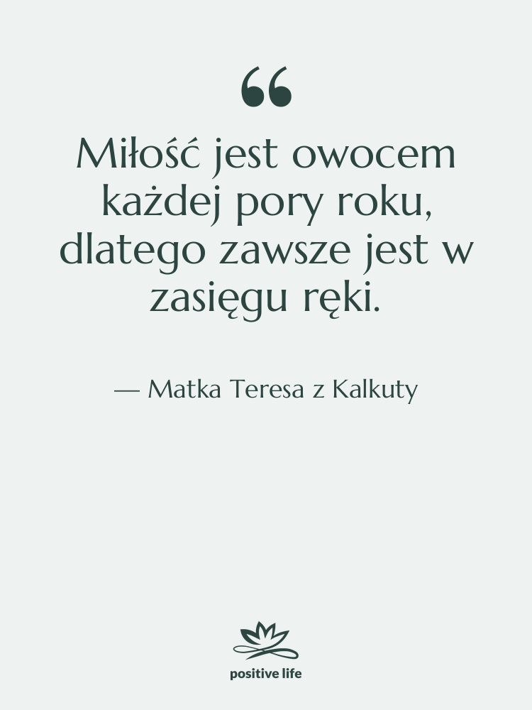 Cytat: Matka Teresa z Kalkuty - Miłość jest owocem każdej pory…