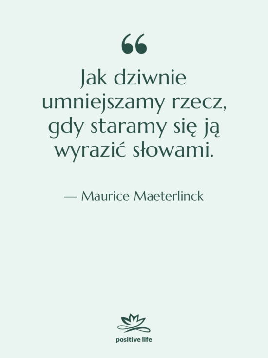 Cytat: Maurice Maeterlinck - Jak dziwnie umniejszamy rzecz, gdy…