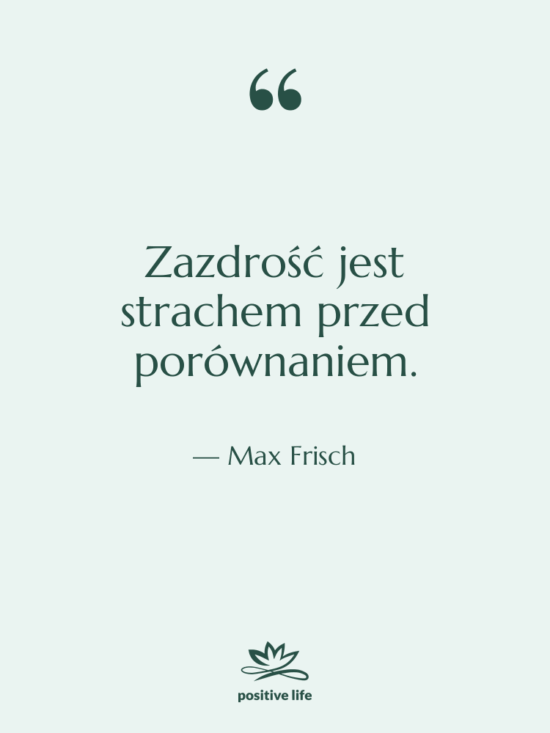 Cytat: Max Frisch - Zazdrość jest strachem przed porównaniem.