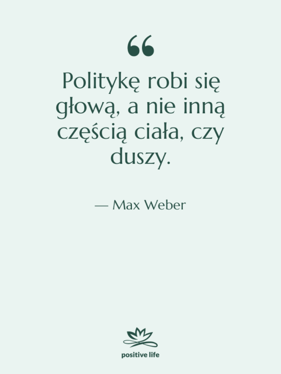 Cytat: Max Weber - Politykę robi się głową, a…