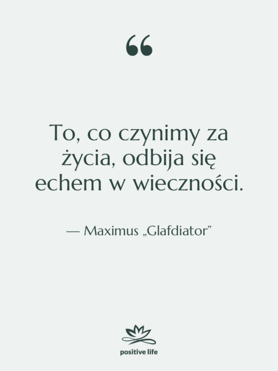 Cytat: Maximus „Glafdiator” - To, co czynimy za życia,…