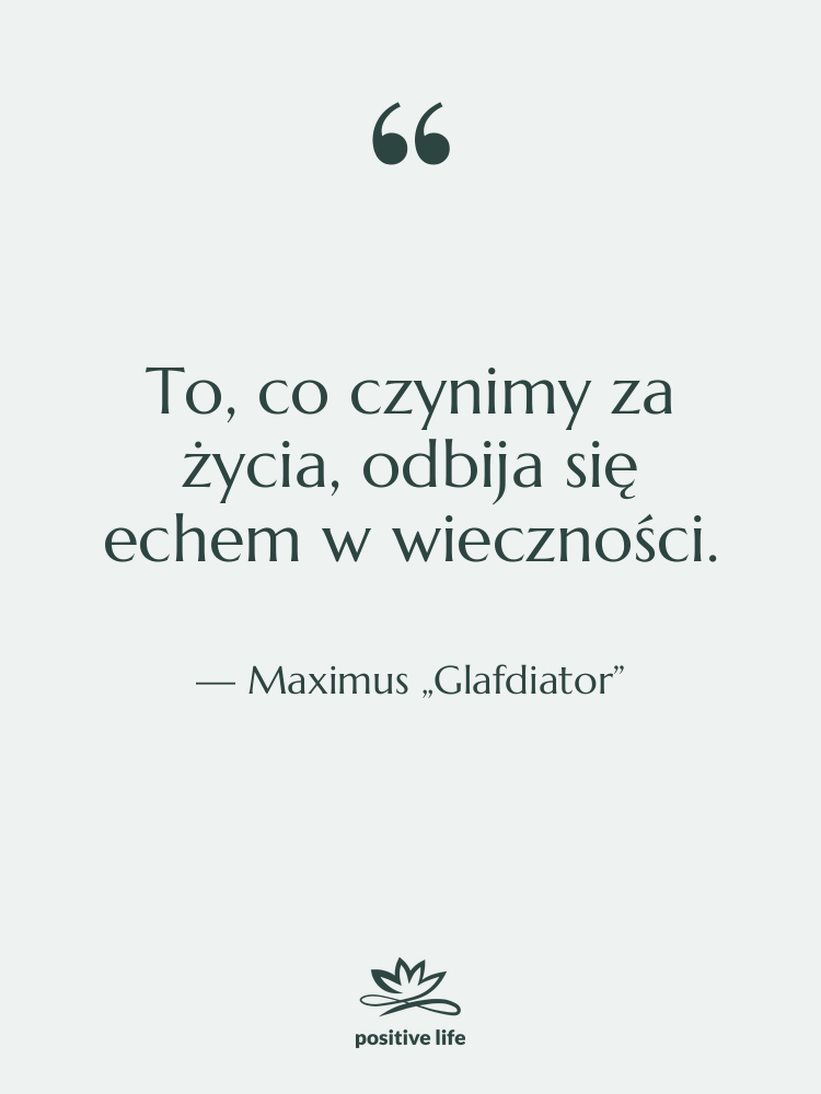 Cytat: Maximus „Glafdiator” - To, co czynimy za życia,…