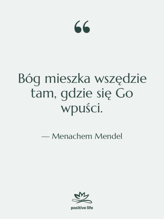 Cytat: Menachem Mendel - Bóg mieszka wszędzie tam, gdzie…