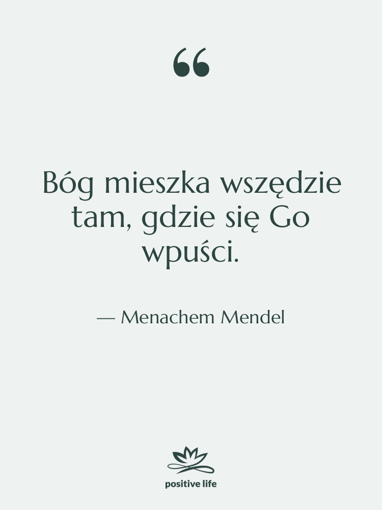 Cytat: Menachem Mendel - Bóg mieszka wszędzie tam, gdzie…