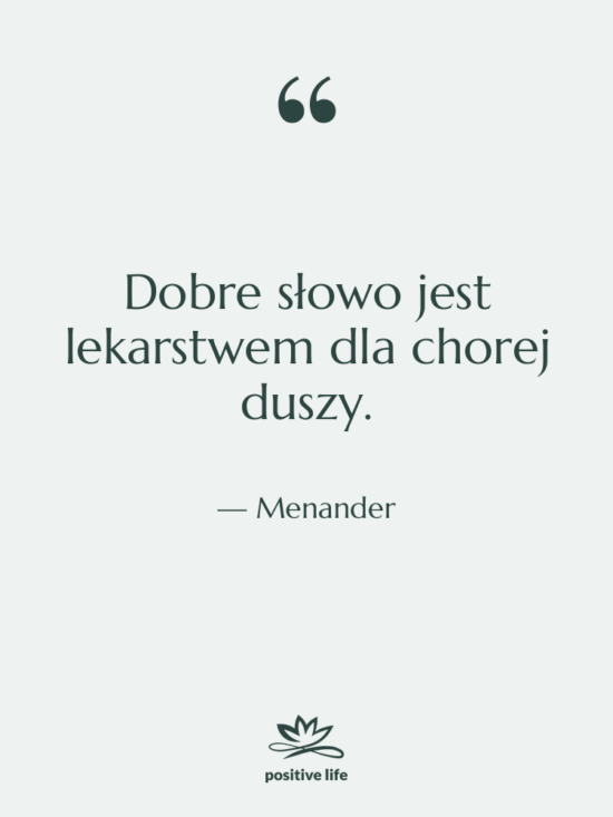Cytat: Menander - Dobre słowo jest lekarstwem dla…