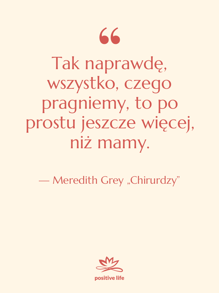 Cytat: Meredith Grey „Chirurdzy” - Tak naprawdę, wszystko, czego pragniemy,…