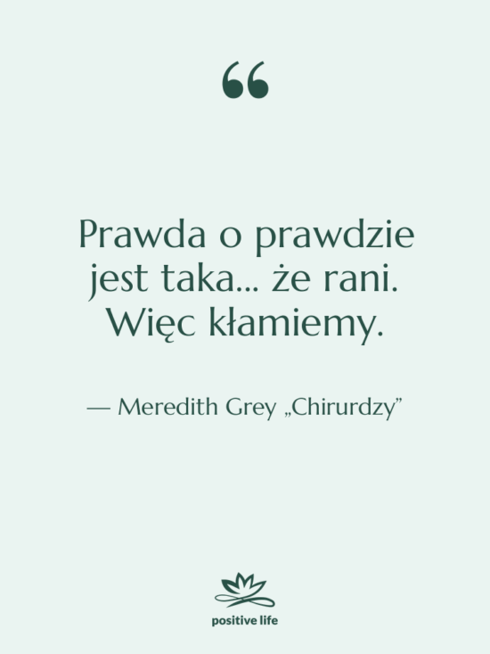 Cytat: Meredith Grey „Chirurdzy” - Prawda o prawdzie jest taka...…