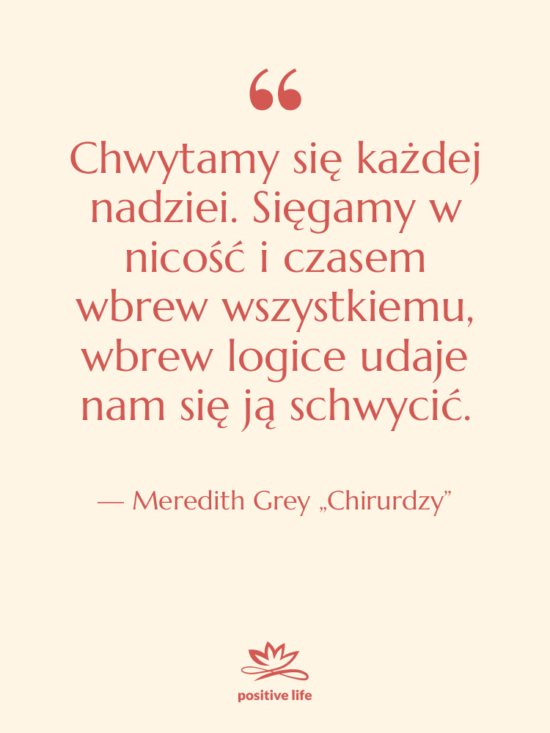 Cytat: Meredith Grey „Chirurdzy” - Chwytamy się każdej nadziei. Sięgamy…