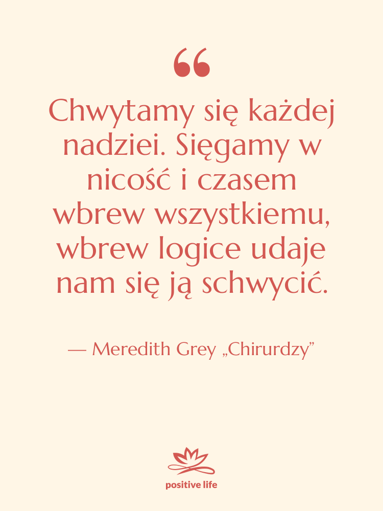 Cytat: Meredith Grey „Chirurdzy” - Chwytamy się każdej nadziei. Sięgamy…