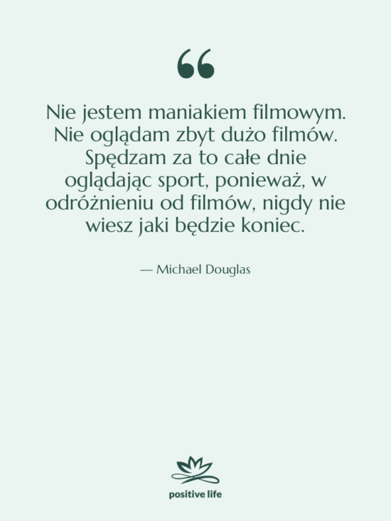 Cytat: Michael Douglas - Nie jestem maniakiem filmowym. Nie…