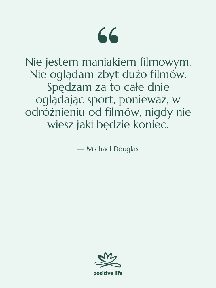 Cytat: Michael Douglas - Nie jestem maniakiem filmowym. Nie…
