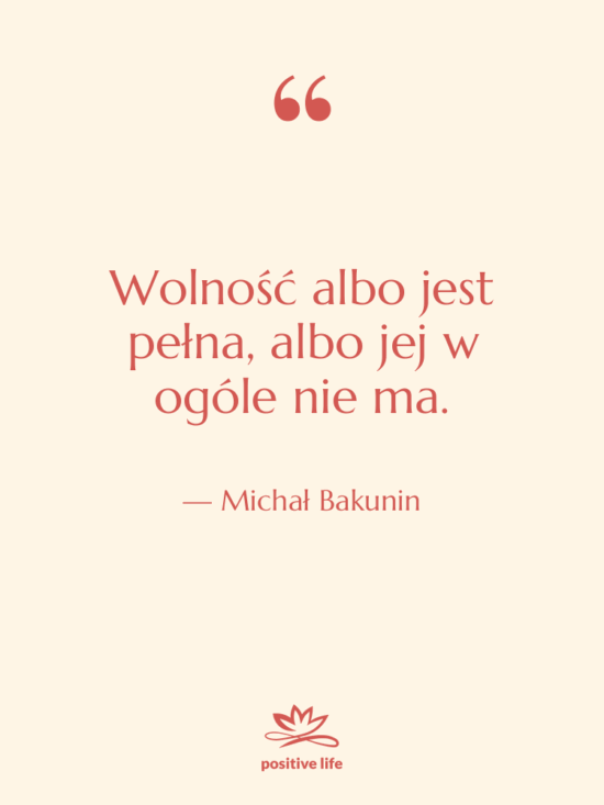 Cytat: Michał Bakunin - Wolność albo jest pełna, albo…