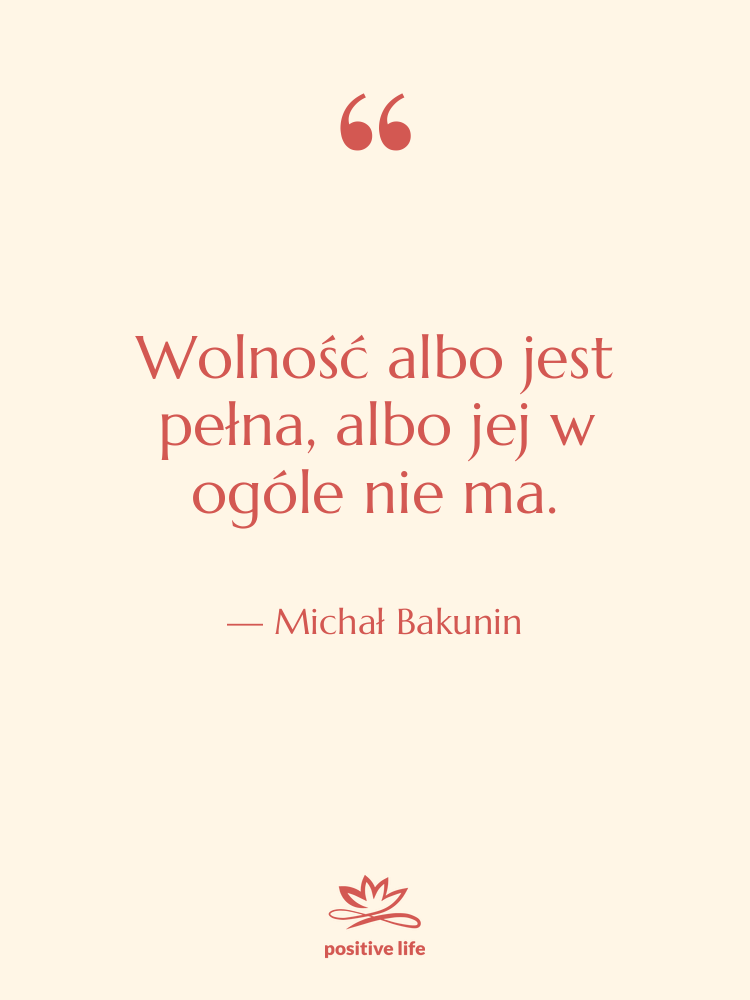 Cytat: Michał Bakunin - Wolność albo jest pełna, albo…
