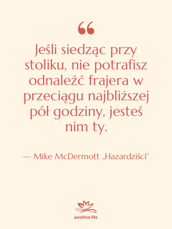 Cytat: Mike McDermott „Hazardziści” - Jeśli siedząc przy stoliku, nie…