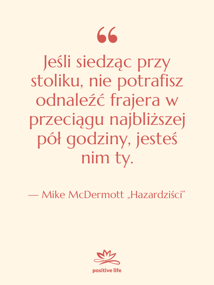 Cytat: Mike McDermott „Hazardziści” - Jeśli siedząc przy stoliku, nie…