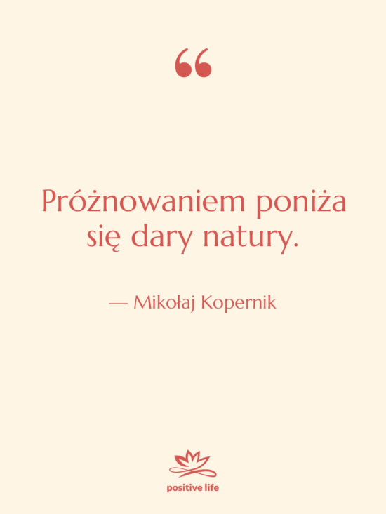 Cytat: Mikołaj Kopernik - Próżnowaniem poniża się dary natury.
