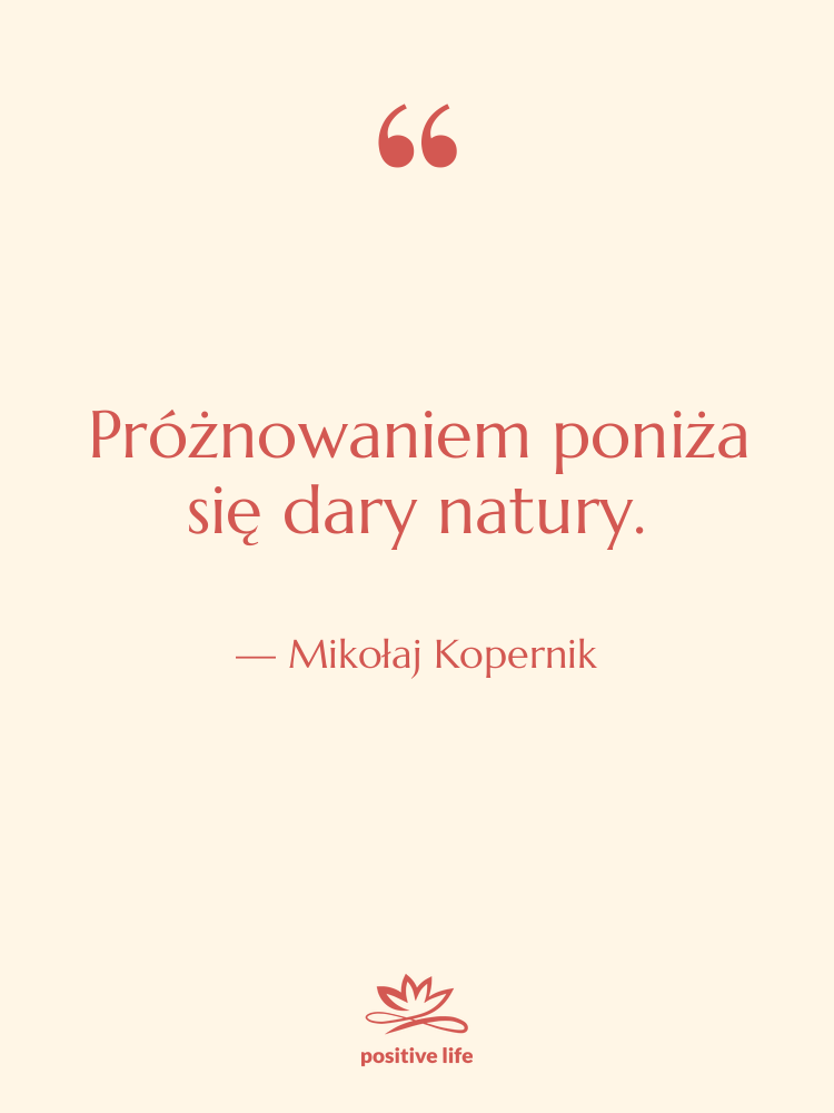 Cytat: Mikołaj Kopernik - Próżnowaniem poniża się dary natury.