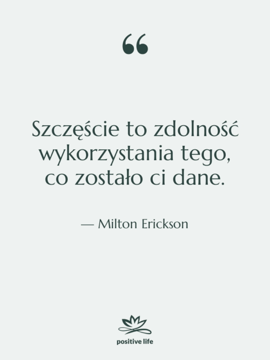 Cytat: Milton Erickson - Szczęście to zdolność wykorzystania tego,…