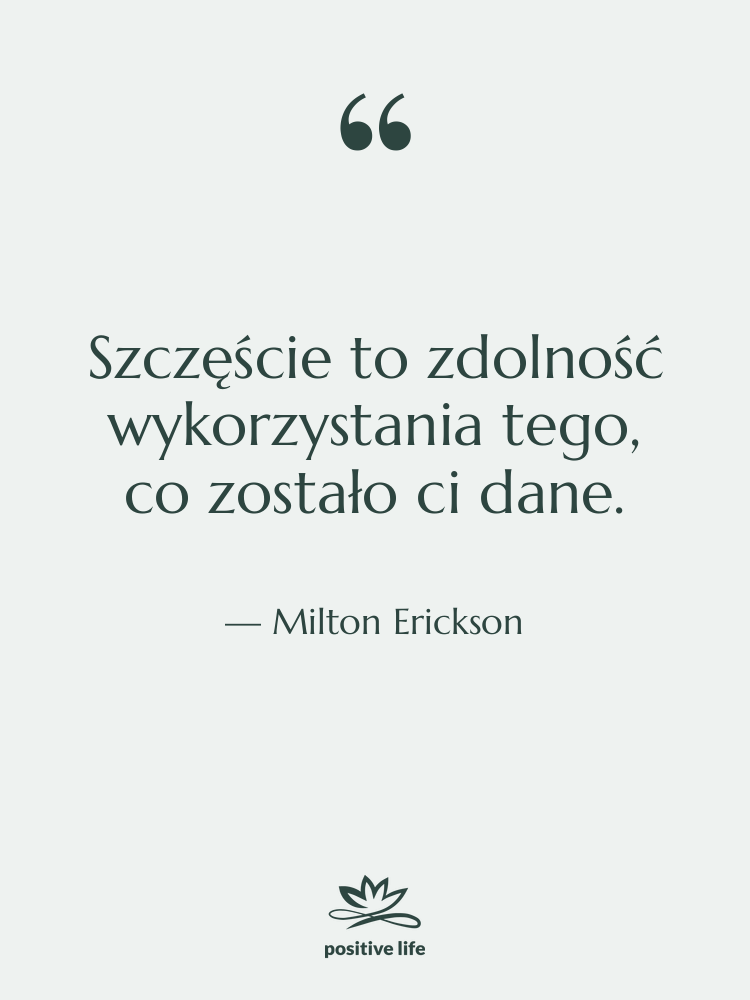 Cytat: Milton Erickson - Szczęście to zdolność wykorzystania tego,…