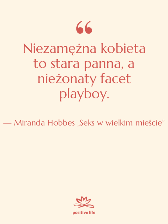 Cytat: Miranda Hobbes „Seks w wielkim mieście” - Niezamężna kobieta to stara panna,…