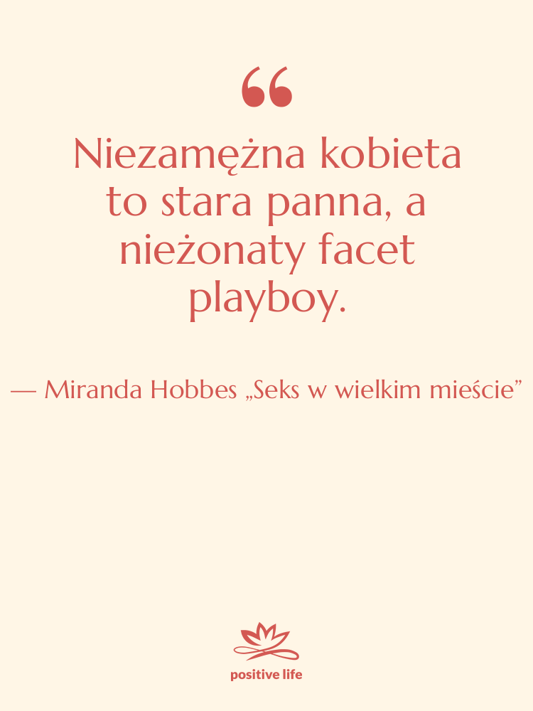 Cytat: Miranda Hobbes „Seks w wielkim mieście” - Niezamężna kobieta to stara panna,…