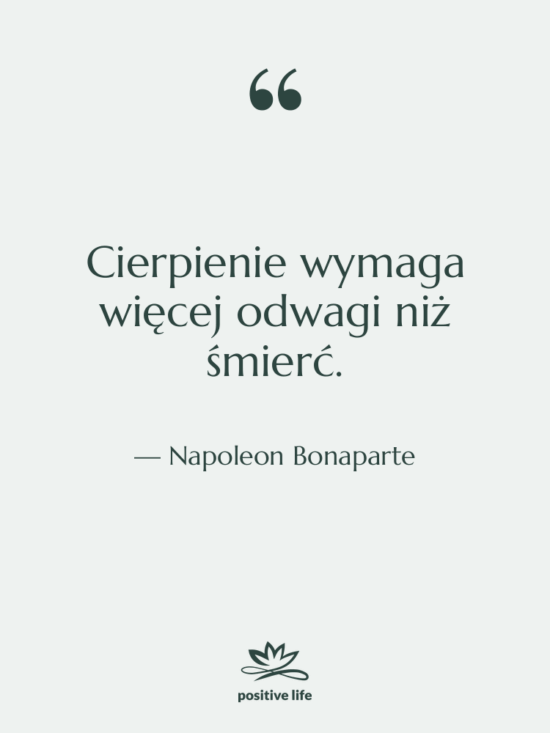 Cytat: Napoleon Bonaparte - Cierpienie wymaga więcej odwagi niż…