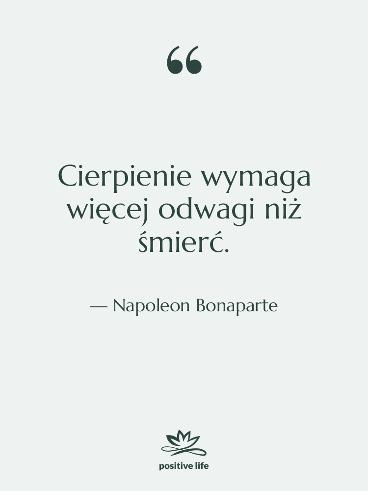 Cytat: Napoleon Bonaparte - Cierpienie wymaga więcej odwagi niż…