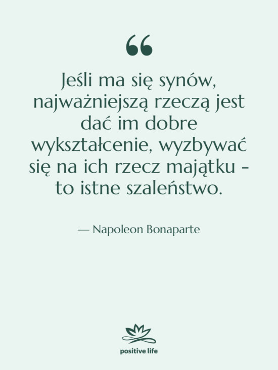 Cytat: Napoleon Bonaparte - Jeśli ma się synów, najważniejszą…