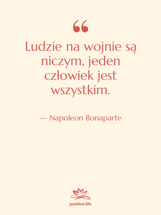 Cytat: Napoleon Bonaparte - Ludzie na wojnie są niczym,…
