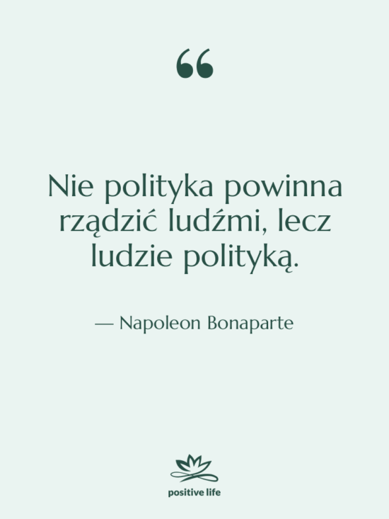 Cytat: Napoleon Bonaparte - Nie polityka powinna rządzić ludźmi,…
