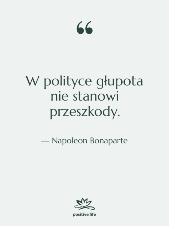 Cytat: Napoleon Bonaparte - W polityce głupota nie stanowi…