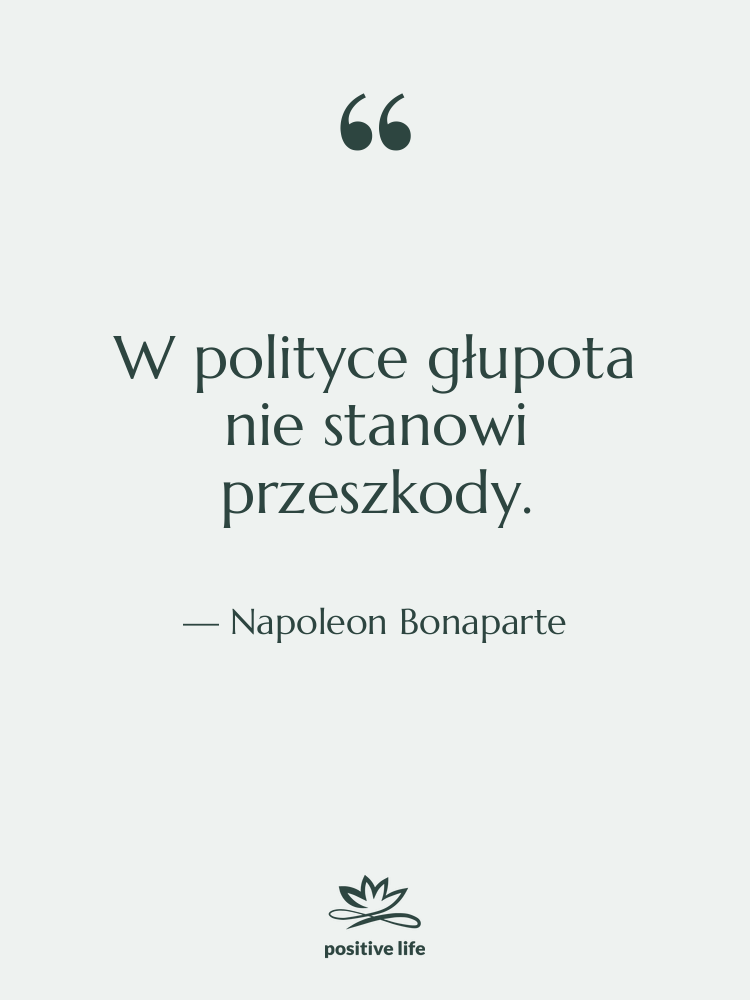 Cytat: Napoleon Bonaparte - W polityce głupota nie stanowi…