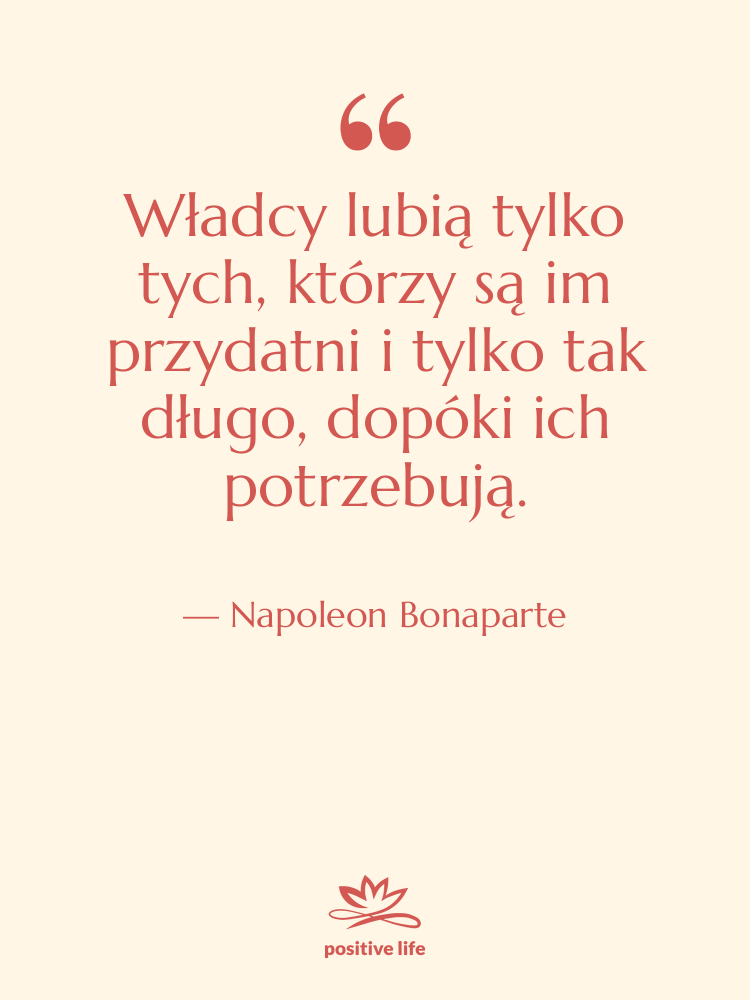 Cytat: Napoleon Bonaparte - Władcy lubią tylko tych, którzy…