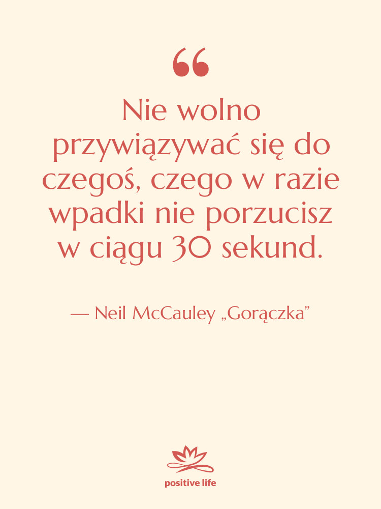 Cytat: Neil McCauley „Gorączka” - Nie wolno przywiązywać się do…