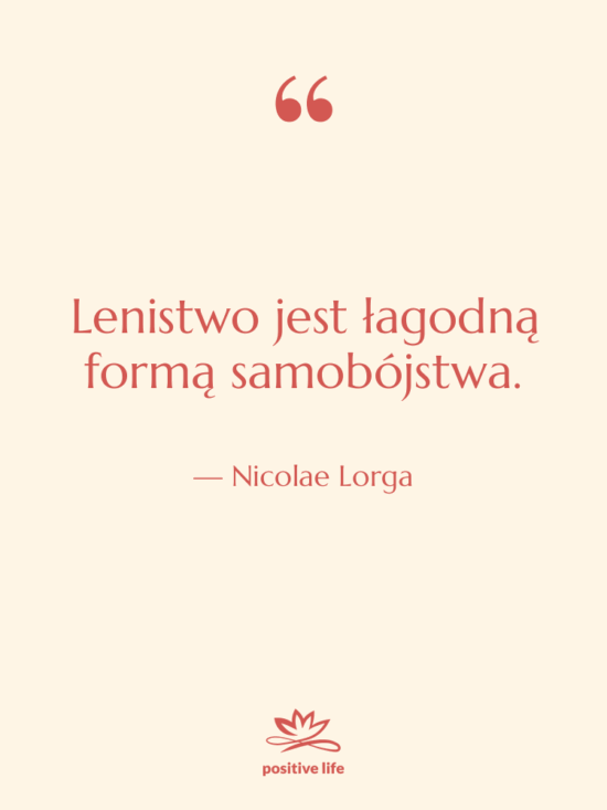Cytat: Nicolae Lorga - Lenistwo jest łagodną formą samobójstwa.