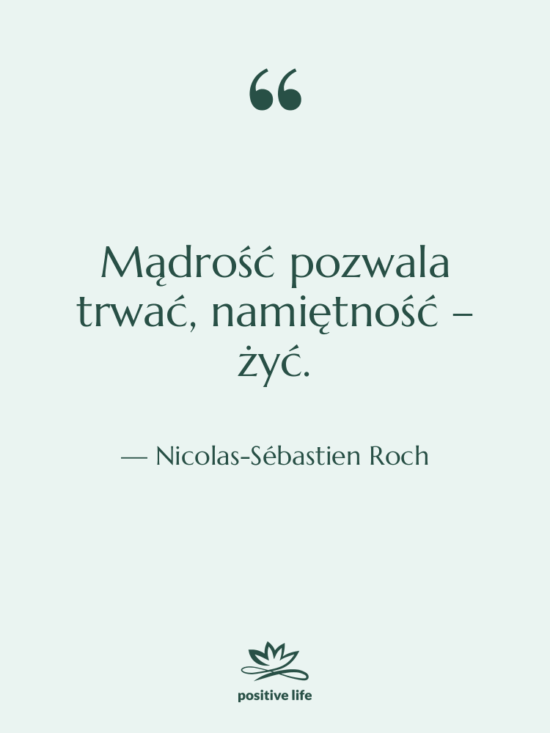 Cytat: Nicolas-Sébastien Roch - Mądrość pozwala trwać, namiętność –…
