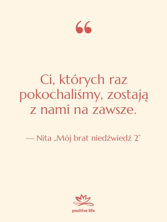 Cytat: Nita „Mój brat niedźwiedź 2” - Ci, których raz pokochaliśmy, zostają…