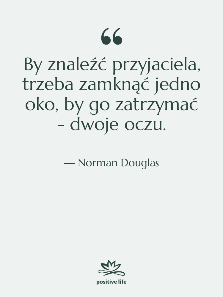 Cytat: Norman Douglas - By znaleźć przyjaciela, trzeba zamknąć…