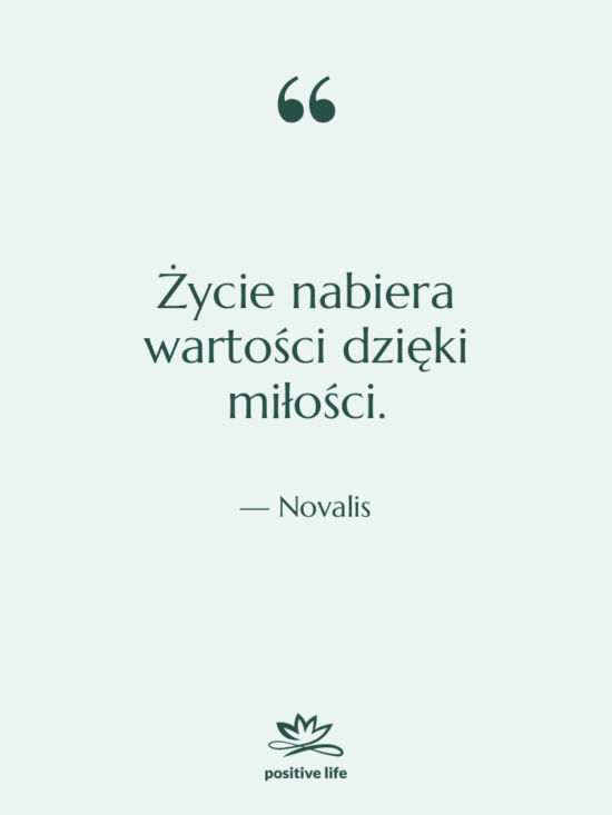 Cytat: Novalis - Życie nabiera wartości dzięki miłości.