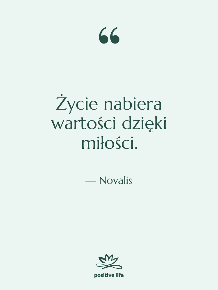 Cytat: Novalis - Życie nabiera wartości dzięki miłości.
