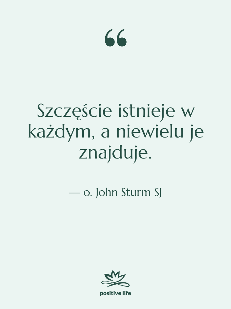 Cytat: o. John Sturm SJ - Szczęście istnieje w każdym, a…